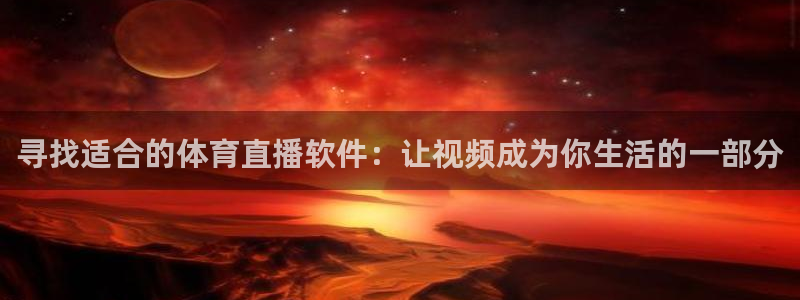 寻找适合的体育直播软件：让视频成为你生活的一部分