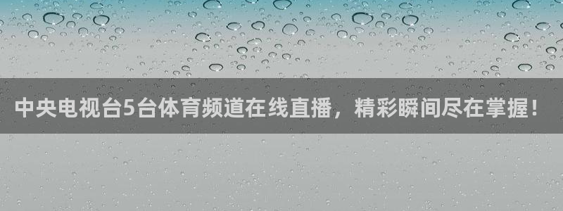 中央电视台5台体育频道在线直播，精彩瞬间尽在掌握！